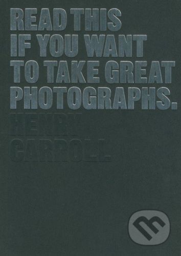 Read This If You Want to Take Great Photographs - Henry Carroll