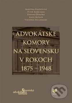 Advokátske komory na Slovensku v rokoch 1875 - 1948 - Martina Gajdošová, Peter Kerecman, Zdenko Ďuriška, Jozef Kušnír, Viktória Hellenbart