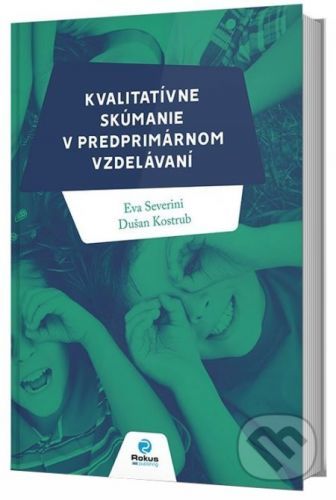 Kvalitatívne skúmanie v predprimárnom vzdelávaní - Eva Severini, Dušan Kostrub