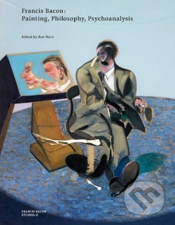 Francis Bacon: Painting, Philosophy, Psychoanalysis - Ben Ware