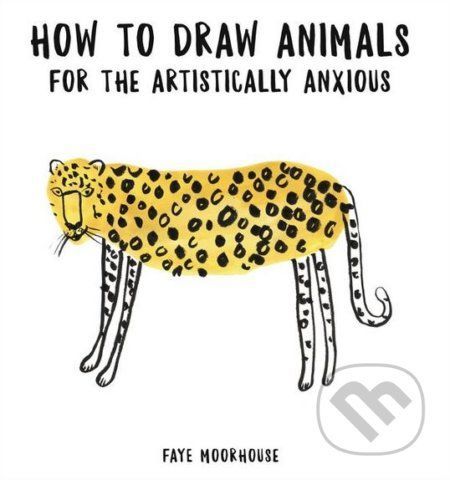 How to Draw Animals for the Artistically Anxious - Faye Moorhouse