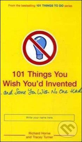 101 Things You Wish You'd Invented and Some You Wish No One Had - Richard Horne, Tracey Turner