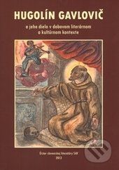 Hugolín Gavlovič a jeho dielo v dobovom literárnom a kultúrnom kontexte - Gizela Gáfriková