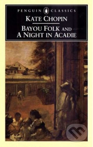 Bayou Folk and a Night in Acadie - Kate Chopin, Bernard Koloski