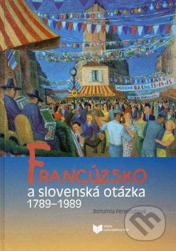 Francúzsko a slovenská otázka 1789 - 1989 - Bohumila Ferenčuhová