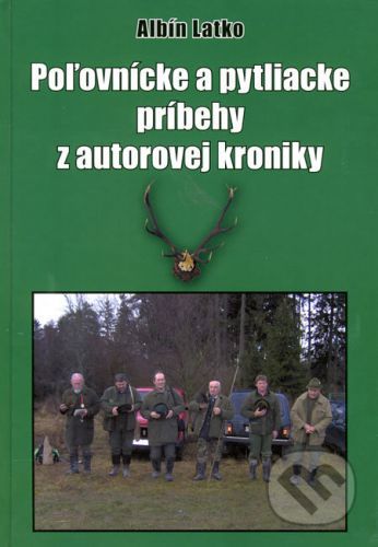 Poľovnícke a pytliacke príbehy z autorovej kroniky - Albín Latko