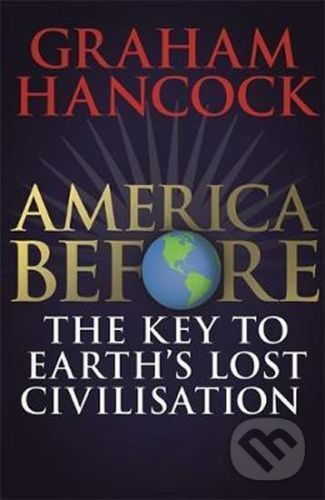 America Before: The Key to Earth's Lost Civilization - Graham Hancock