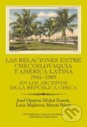 Las relaciones entre Checoslovaquia y América Latina 1945-1989 - Josef Opatrný, Michal Zourek, Lucia Majlátová, Matyáš Pelant