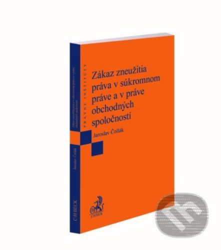 Zákaz zneužitia práva v súkromnom práve a v práve obchodných spoločností - Jaroslav Čollák