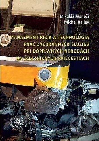 Manažment rizík a technológia prác záchranných služieb pri dopravných nehodách na železničných priecestiach - Mikuláš Monoši, Michal Ballay