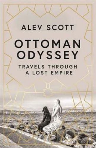 Scott Alev: Ottoman Odyssey : Travels Through A Lost Empire: Shortlisted For The Stanford Dolman Tra