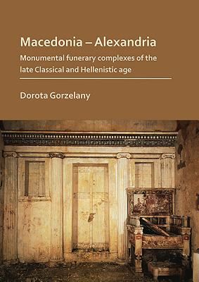 Macedonia - Alexandria: Monumental Funerary Complexes of the Late Classical and Hellenistic Age (Gorzelany Dorota)(Paperback / softback)