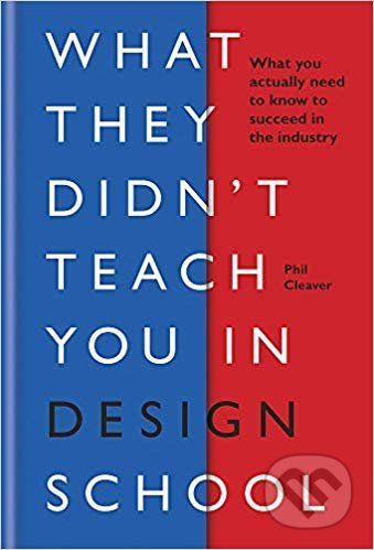 What They Didn't Teach You in Design School - Phil Cleaver