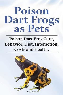 Poison Dart Frogs as Pets. Poison Dart Frog Care, Behavior, Diet, Interaction, Costs and Health. (Team Ben)(Paperback)