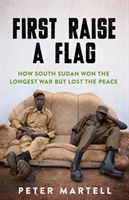 First Raise a Flag - How South Sudan Won the Longest War but Lost the Peace (Martell Peter)(Paperback / softback)