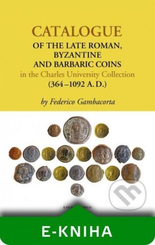 Catalogue of the Late Roman, Byzantine and Barbaric Coins in the Charles University Collection (364–1092 A.D.) - Federico Gambacorta