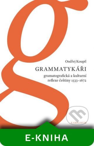 Grammatykáři. Gramatografická a kulturní reflexe češtiny 1533–1672 - Ondřej Koupil