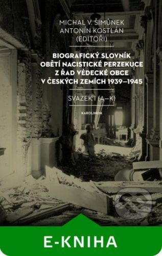 Biografický slovník obětí nacistické perzekuce z řad vědecké obce v českých zemích 1939–1945 - Michal Šimůnek, Antonín Kostlán