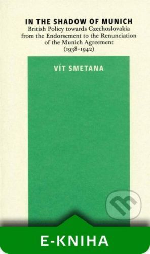 In the Shadow of Munich. British Policy towards Czechoslovakia from 1938 to 1942 - Vít Smetana