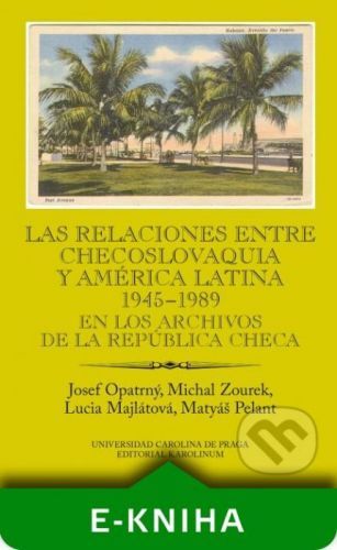 Las relaciones entre Checoslovaquia y América Latina 1945-1989. En los archivos de la República Checa - Josef Opatrný, Michal Zourek, Lucia Majlátová, Matyáš Pelant