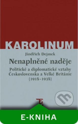 Nenaplněné naděje: politické a diplomatické vztahy Československa a Velké Británie od zrodu První republiky po konferenci v Mnichově (1918-1938) - Jindřich Dejmek