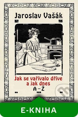 Jak se vařívalo dříve a jak dnes A-Ž - Jaroslav Vašák