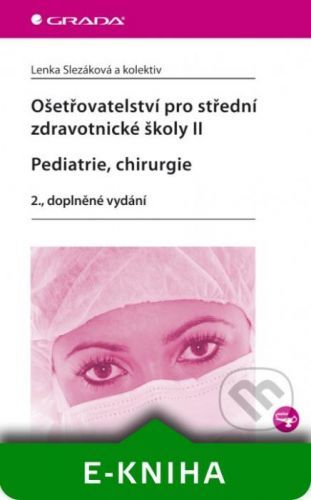 Ošetřovatelství pro střední zdravotnické školy II - Pediatrie, chirurgie - Lenka Slezáková a kolektiv