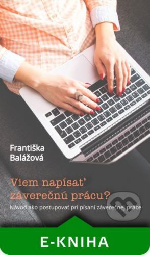 Viem napísať záverečnú prácu? Návod ako postupovať pri písaní záverečnej práce - Františka Balážová