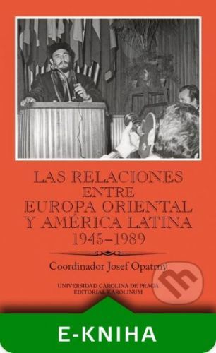 Las relaciones entre Europa Oriental y América Latina 1945–1989 - Josef Opatrný