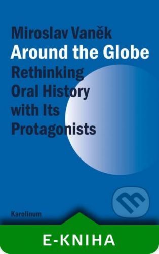 Around the Globe. Rethinking Oral History with Its Protagonists - Miroslav Vaněk