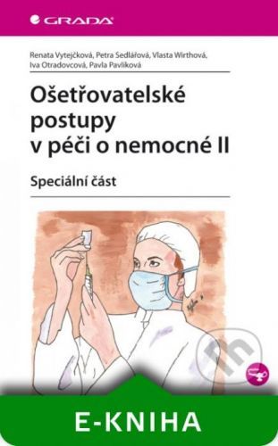 Ošetřovatelské postupy v péči o nemocné II - Renata Vytejčková, Petra Sedlářová, Vlasta Wirthová, Iva Otradovcová, Pavla Pavlíková