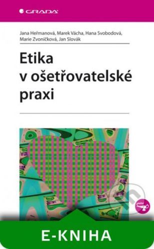 Etika v ošetřovatelské praxi - Jana Heřmanová, Marek Vácha, Hana Svobodová, Marie Zvoníčková, Jan Slovák