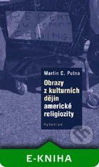 Obrazy z kulturních dějin americké religiozity - Martin C. Putna