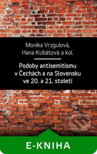 Podoby antisemitismu v Čechách a na Slovensku v 20. a 21. století - Monika Vrzgulová, Hana Kubátová a kolektiv