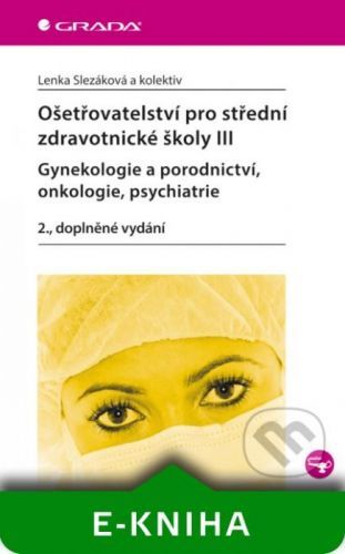 Ošetřovatelství pro střední zdravotnické školy III - gynekologie a porodnictví, onkologie, psychiatrie - Lenka Slezáková a kolektiv