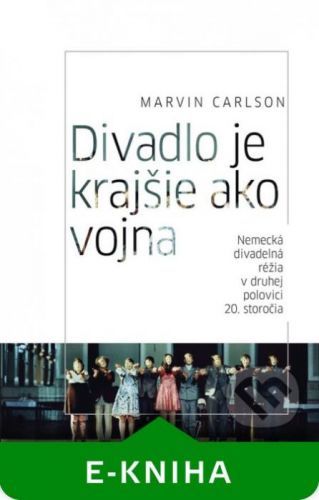 Divadlo je krajšie ako vojna. Nemecká divadelná réžia v druhej polovici 20. storočia - Marvin Carlson