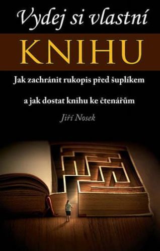 Nosek Jiří: Vydej si vlastní KNIHU - Jak zachránit rukopis před šuplíkem a jak dostat knihu ke čtená