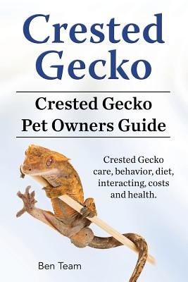 Crested Gecko. Crested Gecko Pet Owners Guide. Crested Gecko Care, Behavior, Diet, Interacting, Costs and Health. (Team Ben)(Paperback)