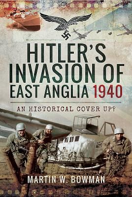 Hitler's Invasion of East Anglia, 1940 - An Historical Cover Up? (Bowman Martin W.)(Pevná vazba)