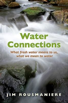Water Connections - What Fresh Water Means to Us, What We Mean to Water (Rousmaniere Jim)(Paperback / softback)