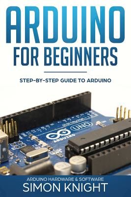 Arduino for Beginners: Step-By-Step Guide to Arduino (Arduino Hardware & Software) (Knight Simon)(Paperback)