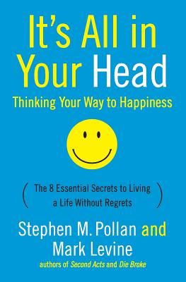 It's All in Your Head (Thinking Your Way to Happiness): The 8 Essential Secrets to Leading a Life Without Regrets (Pollan Stephen M.)(Paperback)