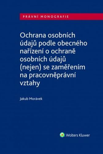 Ochrana osobních údajů podle obecného nařízení o ochraně osobních údajů (nejen) se zaměřením na pracovněprávní vztahy