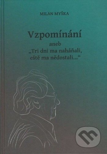 Vzpomínání aneb Tri dni ma naháňali, eště ma nědostali... - Milan Myška