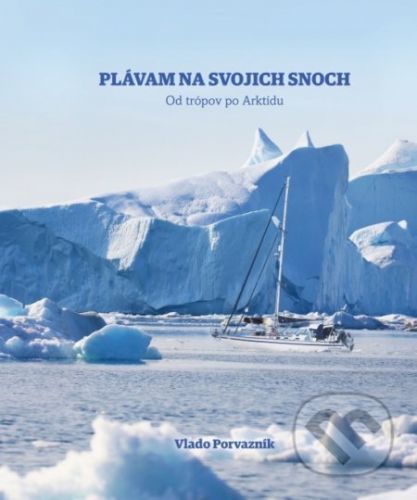 Plávam na svojich snoch - Od trópov po Arktídu - Vladimír Porvazník