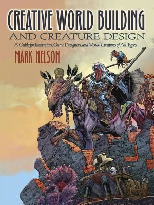 Creative World Building and Creature Design: A Guide for Illustrators, Game Designers, and Visual Creatives of All Types - A Guide for Illustrators, Game Designers, and Visual Creatives of All Types (Nelson Mark)(Paperback / softback)