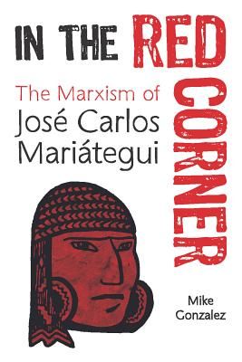 In The Red Corner - The Marxism of Jose Carlos Mariategui (Gonzalez Mike)(Paperback / softback)