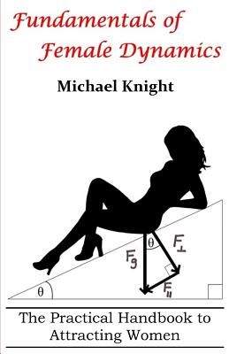 Fundamentals of Female Dynamics: The Practical Handbook to Attracting Women (Knight MR Michael)(Paperback)