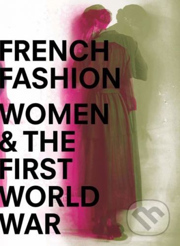 French Fashion, Women, and the First World War - Sophie Kurkdjian