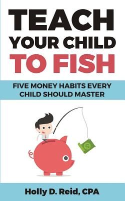 Teach Your Child to Fish: Five Money Habits Every Child Should Master (Reid Holly D.)(Paperback)